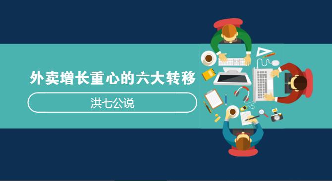 外賣市場(chǎng)正在發(fā)生變化，看洪七公解讀外賣增長(zhǎng)重心的六大轉(zhuǎn)移